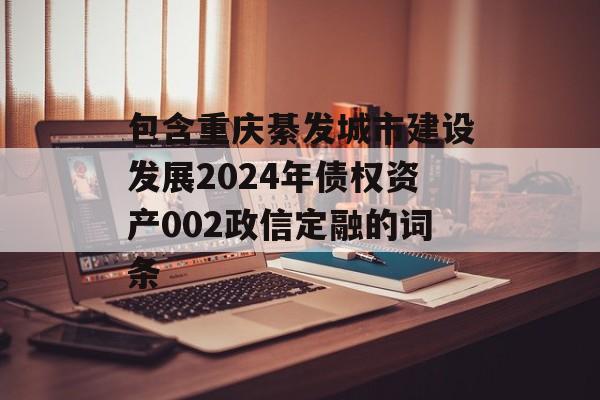 包含重庆綦发城市建设发展2024年债权资产002政信定融的词条