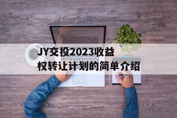 JY交投2023收益权转让计划的简单介绍