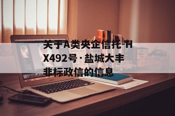 关于A类央企信托-HX492号·盐城大丰非标政信的信息