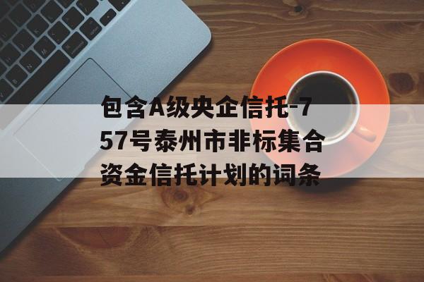 包含A级央企信托-757号泰州市非标集合资金信托计划的词条