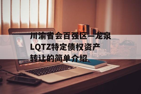 川渝省会百强区—龙泉LQTZ特定债权资产转让的简单介绍