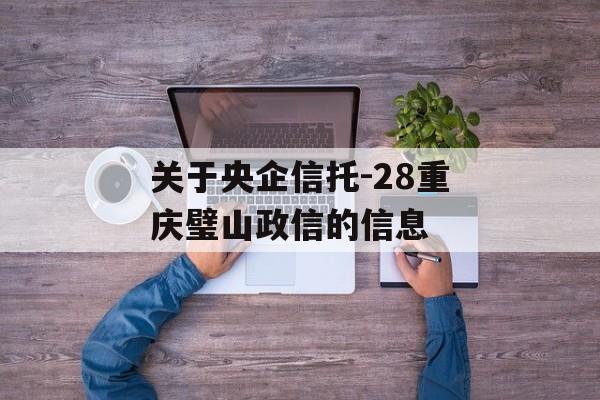 关于央企信托-28重庆璧山政信的信息