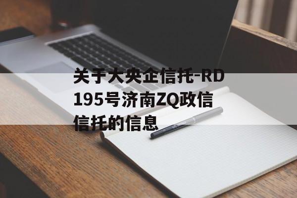 关于大央企信托-RD195号济南ZQ政信信托的信息