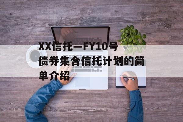 XX信托—FY10号债券集合信托计划的简单介绍