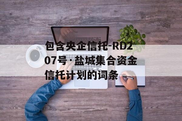 包含央企信托-RD207号·盐城集合资金信托计划的词条