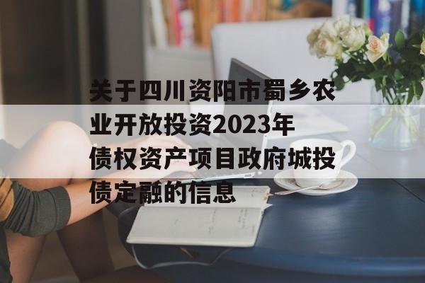 关于四川资阳市蜀乡农业开放投资2023年债权资产项目政府城投债定融的信息