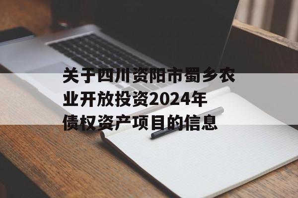 关于四川资阳市蜀乡农业开放投资2024年债权资产项目的信息