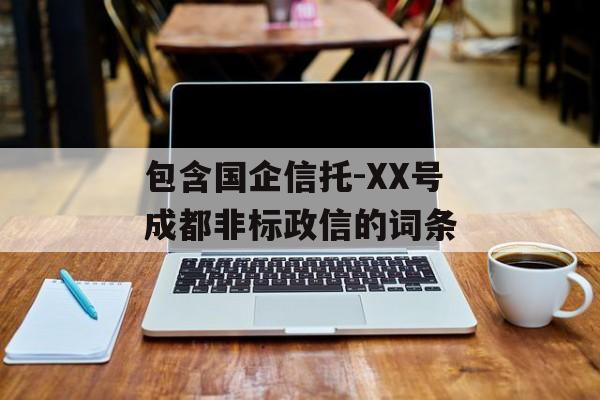 包含国企信托-XX号成都非标政信的词条