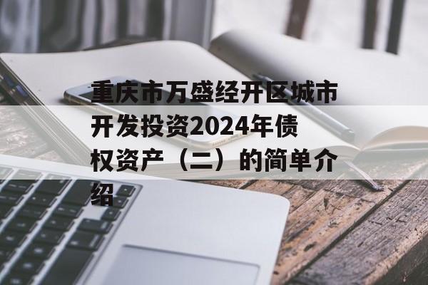 重庆市万盛经开区城市开发投资2024年债权资产（二）的简单介绍