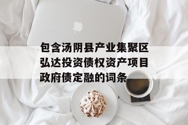 包含汤阴县产业集聚区弘达投资债权资产项目政府债定融的词条