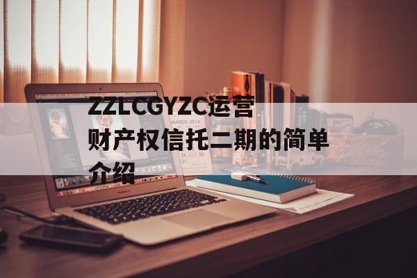 ZZLCGYZC运营财产权信托二期的简单介绍