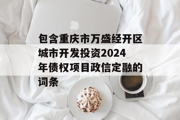 包含重庆市万盛经开区城市开发投资2024年债权项目政信定融的词条