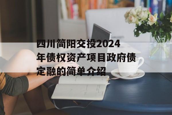 四川简阳交投2024年债权资产项目政府债定融的简单介绍