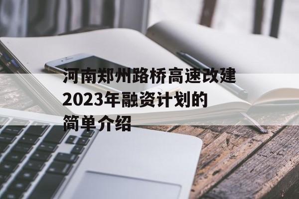 河南郑州路桥高速改建2023年融资计划的简单介绍