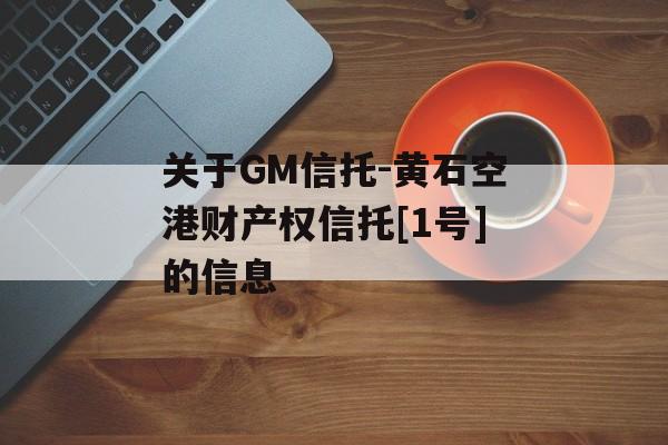 关于GM信托-黄石空港财产权信托[1号]的信息