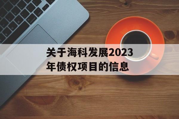 关于海科发展2023年债权项目的信息