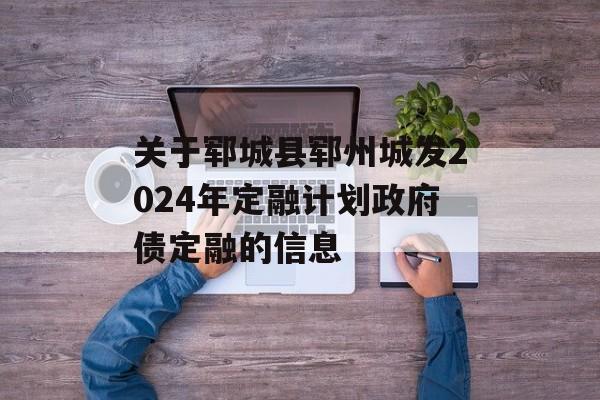 关于郓城县郓州城发2024年定融计划政府债定融的信息