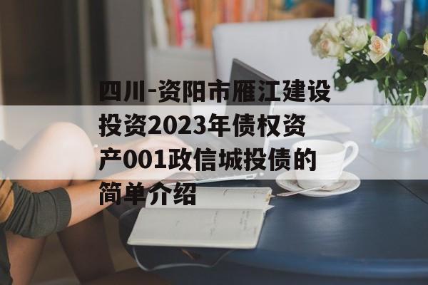 四川-资阳市雁江建设投资2023年债权资产001政信城投债的简单介绍