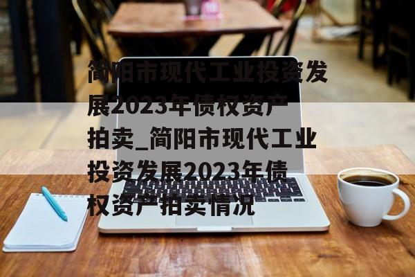 简阳市现代工业投资发展2023年债权资产拍卖_简阳市现代工业投资发展2023年债权资产拍卖情况