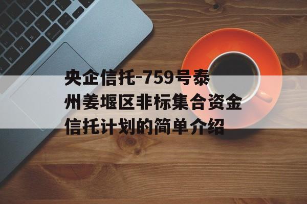 央企信托-759号泰州姜堰区非标集合资金信托计划的简单介绍