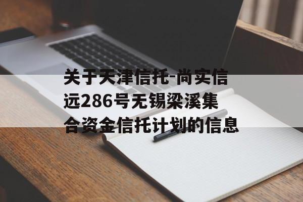 关于天津信托-尚实信远286号无锡梁溪集合资金信托计划的信息