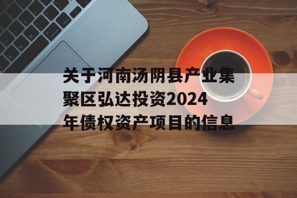 关于河南汤阴县产业集聚区弘达投资2024年债权资产项目的信息