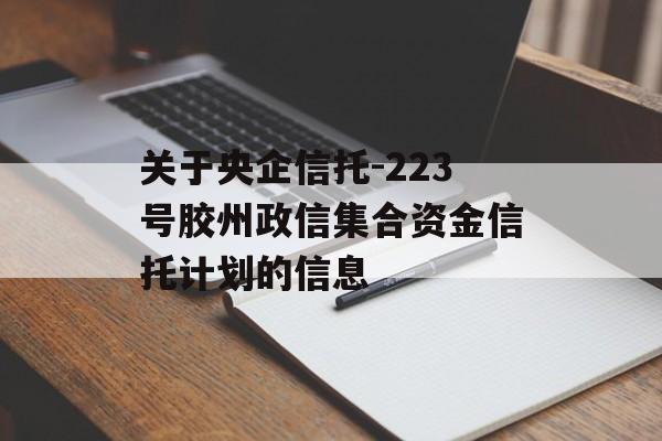 关于央企信托-223号胶州政信集合资金信托计划的信息