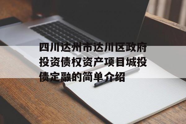 四川达州市达川区政府投资债权资产项目城投债定融的简单介绍