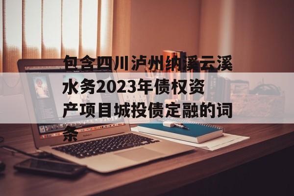 包含四川泸州纳溪云溪水务2023年债权资产项目城投债定融的词条