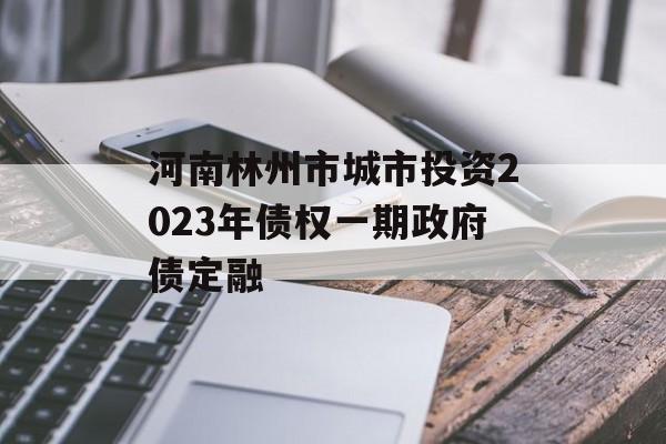 河南林州市城市投资2023年债权一期政府债定融