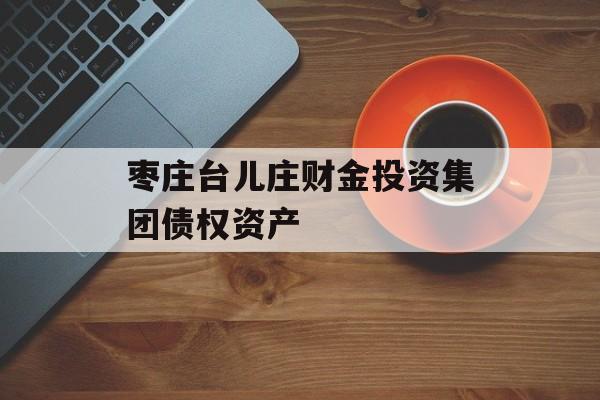 枣庄台儿庄财金投资集团债权资产