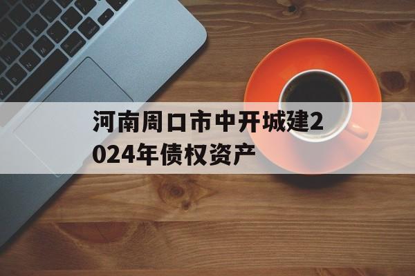 河南周口市中开城建2024年债权资产