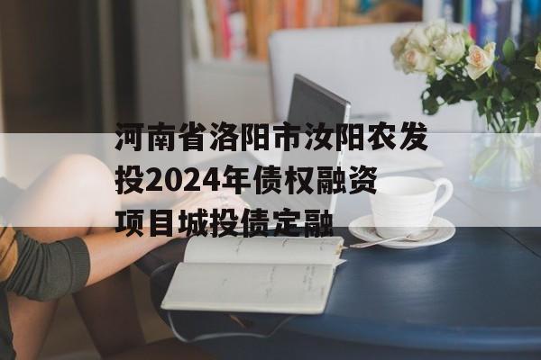 河南省洛阳市汝阳农发投2024年债权融资项目城投债定融