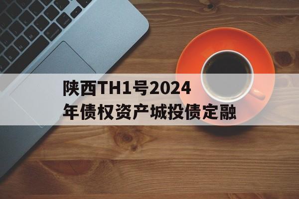 陕西TH1号2024年债权资产城投债定融