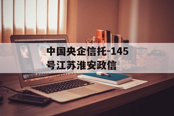 中国央企信托-145号江苏淮安政信