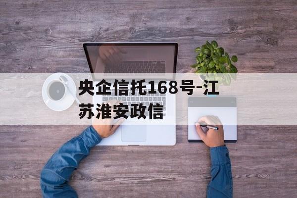 央企信托168号-江苏淮安政信