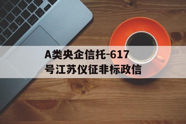 A类央企信托-617号江苏仪征非标政信