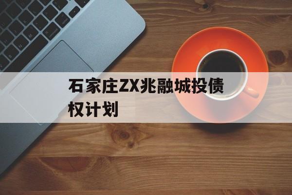 石家庄ZX兆融城投债权计划