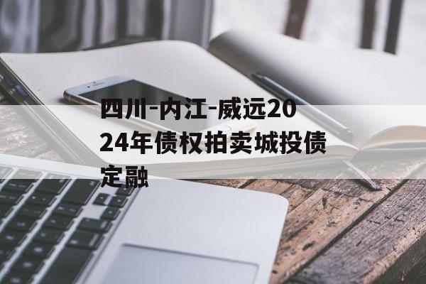 四川-内江-威远2024年债权拍卖城投债定融