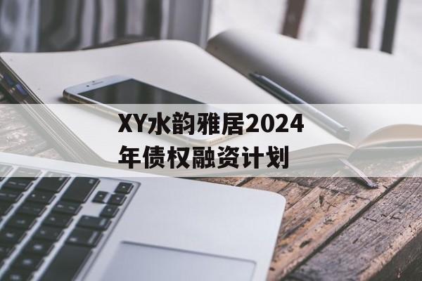 XY水韵雅居2024年债权融资计划