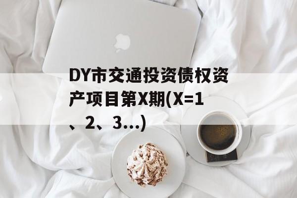 DY市交通投资债权资产项目第X期(X=1、2、3...)