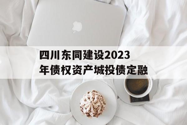 四川东同建设2023年债权资产城投债定融