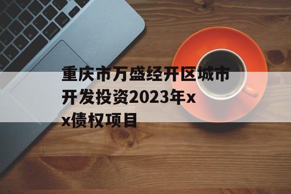 重庆市万盛经开区城市开发投资2023年xx债权项目