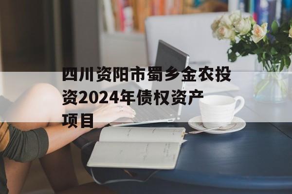 四川资阳市蜀乡金农投资2024年债权资产项目