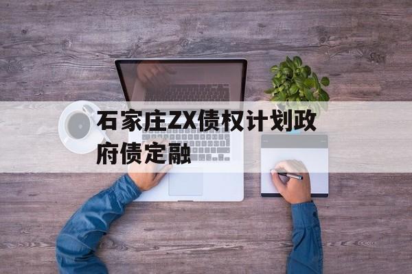 石家庄ZX债权计划政府债定融